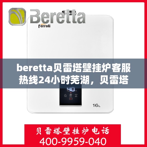 beretta贝雷塔壁挂炉客服热线24小时芜湖，贝雷塔壁挂炉芜湖客服热线全天候服务，温暖您的生活