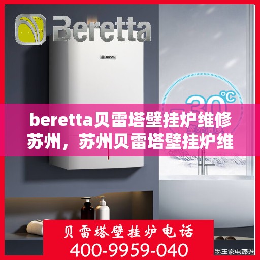 beretta贝雷塔壁挂炉维修苏州，苏州贝雷塔壁挂炉维修专家解析与解决方案