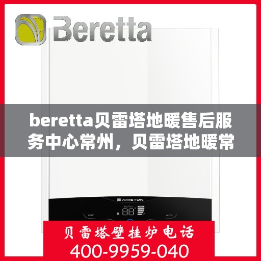 beretta贝雷塔地暖售后服务中心常州，贝雷塔地暖常州售后服务中心，专业维修，贴心服务