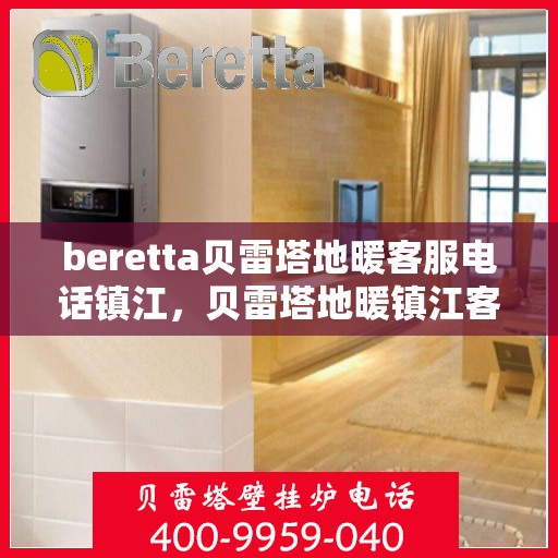 beretta贝雷塔地暖客服电话镇江，贝雷塔地暖镇江客服热线及咨询指南