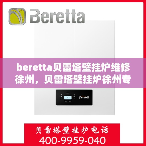 beretta贝雷塔壁挂炉维修徐州，贝雷塔壁挂炉徐州专业维修服务