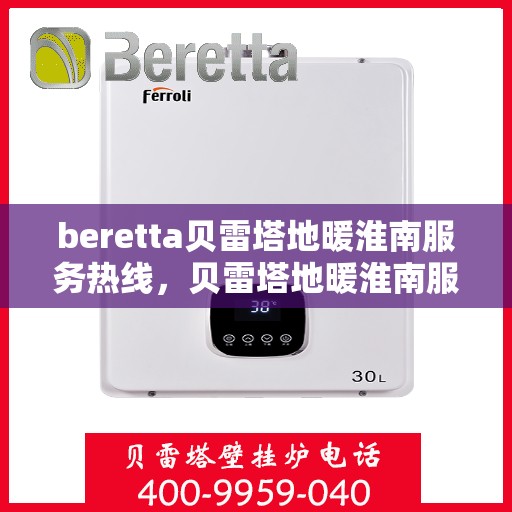 beretta贝雷塔地暖淮南服务热线，贝雷塔地暖淮南服务热线，专业解决您的温暖需求