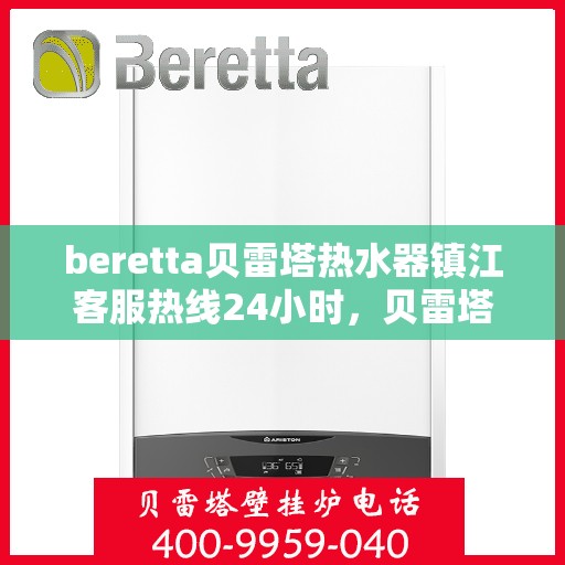 beretta贝雷塔热水器镇江客服热线24小时，贝雷塔热水器镇江客服热线全天候服务，温暖您的每一刻