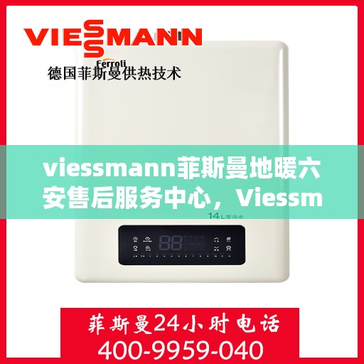 viessmann菲斯曼地暖六安售后服务中心，Viessmann菲斯曼地暖六安售后中心，专业服务的温暖之地