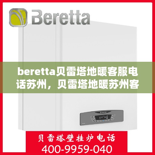 beretta贝雷塔地暖客服电话苏州，贝雷塔地暖苏州客服热线及咨询服务中心