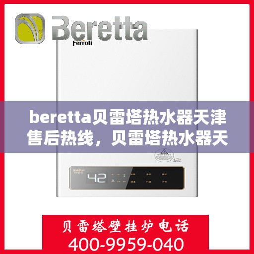 beretta贝雷塔热水器天津售后热线，贝雷塔热水器天津售后热线，专业维修服务热线及联系方式