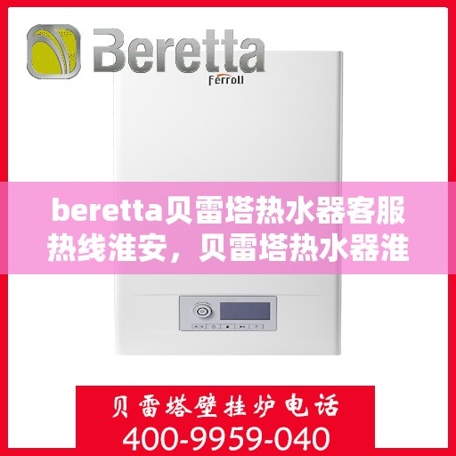 beretta贝雷塔热水器客服热线淮安，贝雷塔热水器淮安客服热线，专业解答，温暖您的生活