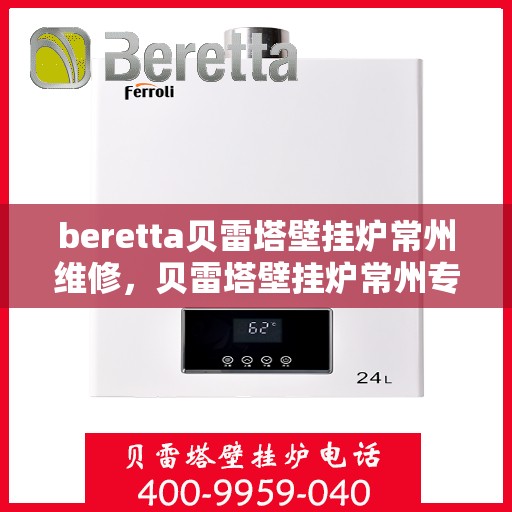 beretta贝雷塔壁挂炉常州维修，贝雷塔壁挂炉常州专业维修服务团队