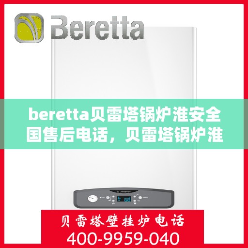 beretta贝雷塔锅炉淮安全国售后电话，贝雷塔锅炉淮安全国售后热线及维修服务指南