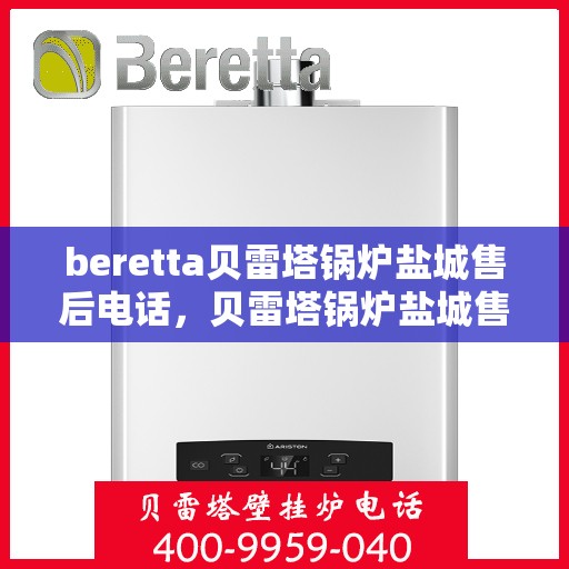 beretta贝雷塔锅炉盐城售后电话，贝雷塔锅炉盐城售后服务热线及电话查询