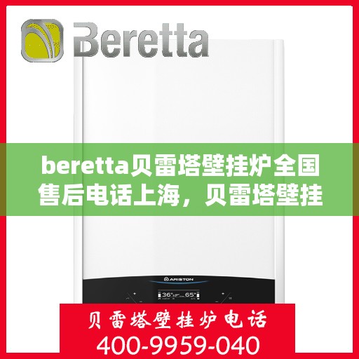 beretta贝雷塔壁挂炉全国售后电话上海，贝雷塔壁挂炉上海售后热线，专业维修与全国服务热线。