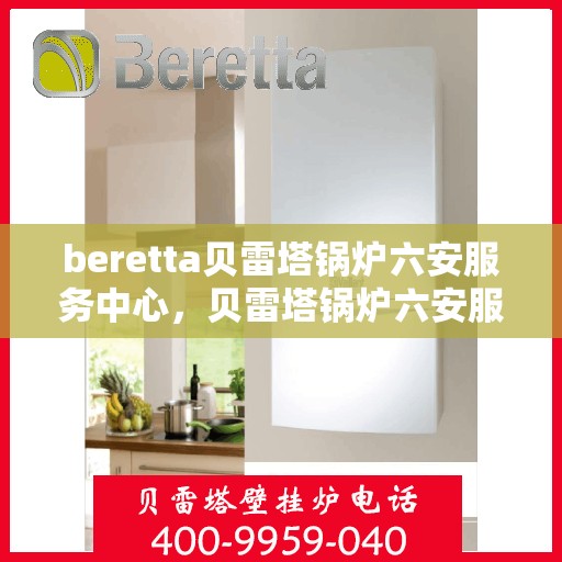 beretta贝雷塔锅炉六安服务中心，贝雷塔锅炉六安服务中心，专业维修与优质服务