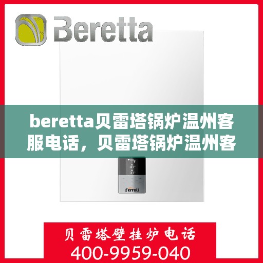 beretta贝雷塔锅炉温州客服电话，贝雷塔锅炉温州客服热线及售后支持服务指南