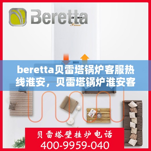 beretta贝雷塔锅炉客服热线淮安，贝雷塔锅炉淮安客服热线解决方案