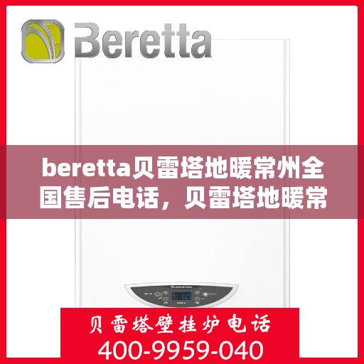 beretta贝雷塔地暖常州全国售后电话，贝雷塔地暖常州售后热线，一站式全国服务电话解决您的维修需求。