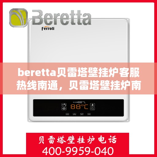 beretta贝雷塔壁挂炉客服热线南通，贝雷塔壁挂炉南通客服热线，专业支持与解决方案一站式服务