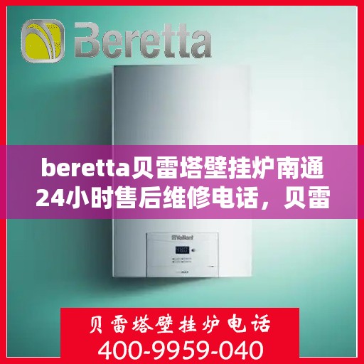 beretta贝雷塔壁挂炉南通24小时售后维修电话，贝雷塔壁挂炉南通售后维修热线，全天候专业维修服务团队为您保驾护航！