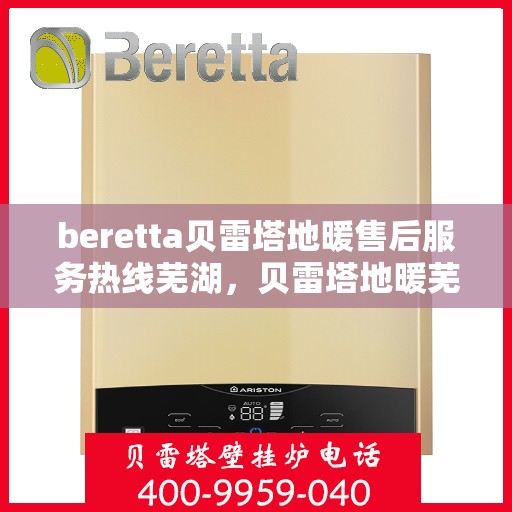 beretta贝雷塔地暖售后服务热线芜湖，贝雷塔地暖芜湖售后服务热线详解