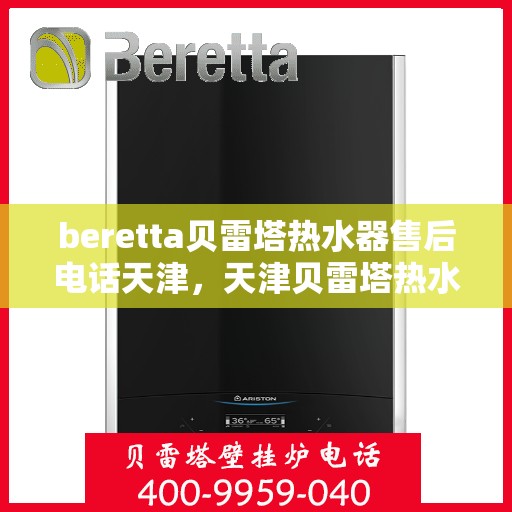 beretta贝雷塔热水器售后电话天津，天津贝雷塔热水器售后维修服务热线及电话公布