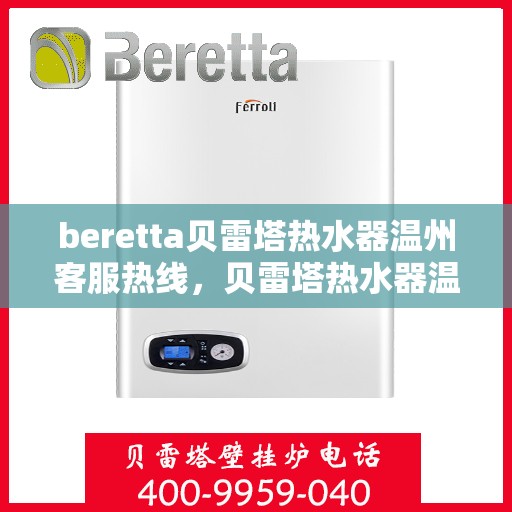 beretta贝雷塔热水器温州客服热线，贝雷塔热水器温州客服热线，专业支持与解决方案一站式服务
