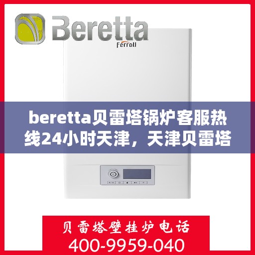 beretta贝雷塔锅炉客服热线24小时天津，天津贝雷塔锅炉全天候客服热线，专业解答您的疑问