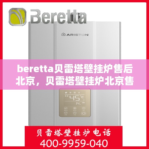 beretta贝雷塔壁挂炉售后北京，贝雷塔壁挂炉北京售后服务中心，专业维修与关怀相随