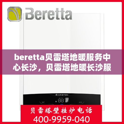 beretta贝雷塔地暖服务中心长沙，贝雷塔地暖长沙服务中心，专业品质，温暖您的生活