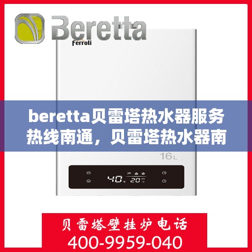 beretta贝雷塔热水器服务热线南通，贝雷塔热水器南通服务热线，专业解决您的热水需求