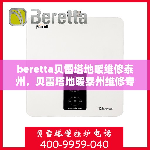 beretta贝雷塔地暖维修泰州，贝雷塔地暖泰州维修专家，专业解决您的地暖问题