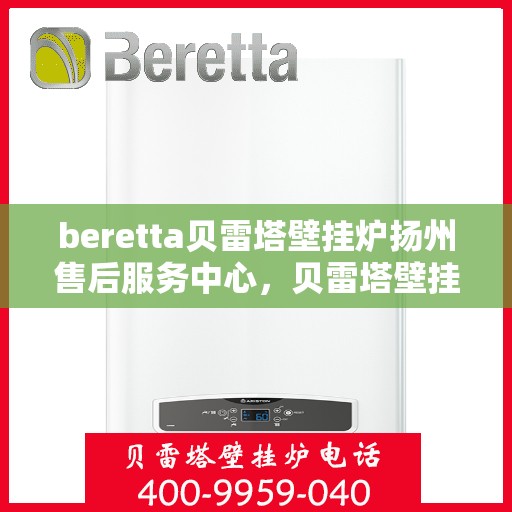 beretta贝雷塔壁挂炉扬州售后服务中心，贝雷塔壁挂炉扬州售后服务中心，专业维修与优质服务