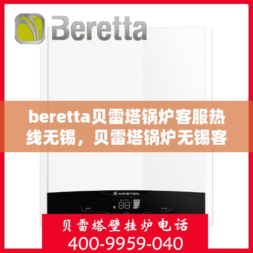 beretta贝雷塔锅炉客服热线无锡，贝雷塔锅炉无锡客服热线，专业支持与解决方案一站式服务