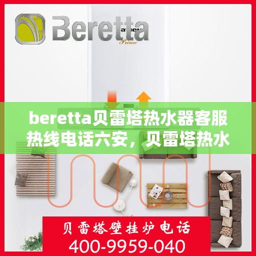 beretta贝雷塔热水器客服热线电话六安，贝雷塔热水器六安客服热线电话及售后支持指南