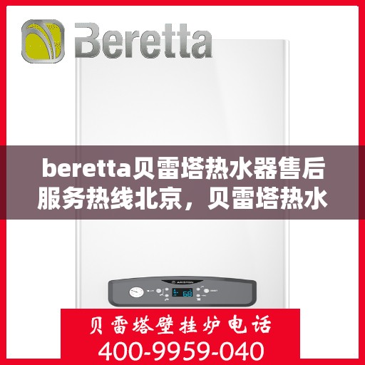 beretta贝雷塔热水器售后服务热线北京，贝雷塔热水器北京售后服务热线指南