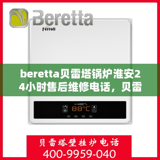 beretta贝雷塔锅炉淮安24小时售后维修电话，贝雷塔锅炉淮安全天候售后维修服务热线