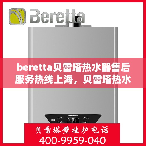 beretta贝雷塔热水器售后服务热线上海，贝雷塔热水器上海售后服务热线指南