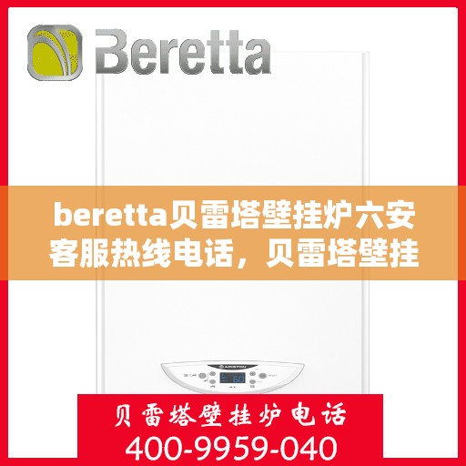 beretta贝雷塔壁挂炉六安客服热线电话，贝雷塔壁挂炉六安客服热线电话及售后服务指南