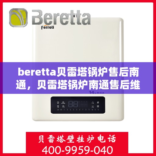 beretta贝雷塔锅炉售后南通，贝雷塔锅炉南通售后维修专业服务