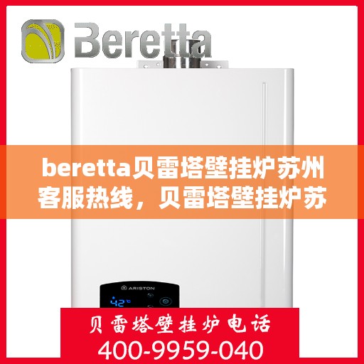 beretta贝雷塔壁挂炉苏州客服热线，贝雷塔壁挂炉苏州客服热线，专业支持与解决方案的一站式平台