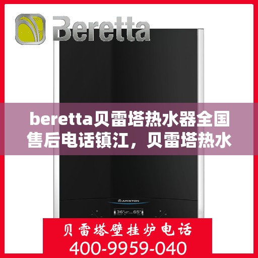 beretta贝雷塔热水器全国售后电话镇江，贝雷塔热水器镇江售后热线，专业维修与电话咨询服务