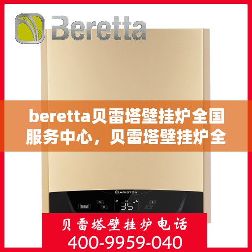beretta贝雷塔壁挂炉全国服务中心，贝雷塔壁挂炉全国服务中心，专业维修与贴心服务一体化