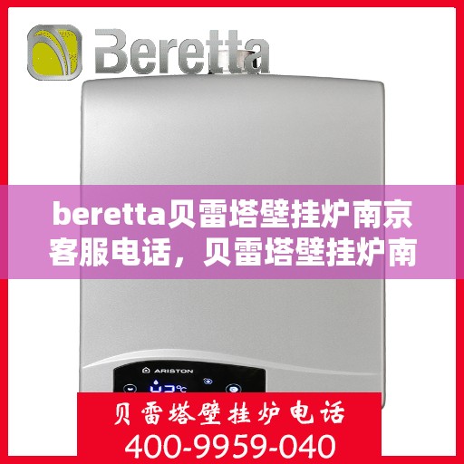 beretta贝雷塔壁挂炉南京客服电话，贝雷塔壁挂炉南京客服热线及售后服务指南