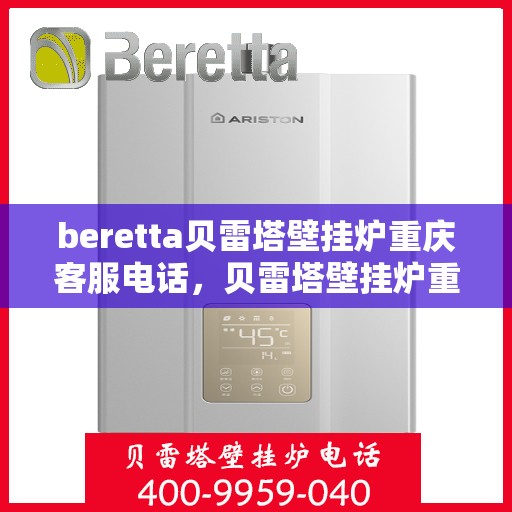 beretta贝雷塔壁挂炉重庆客服电话，贝雷塔壁挂炉重庆客服热线及售后服务指南