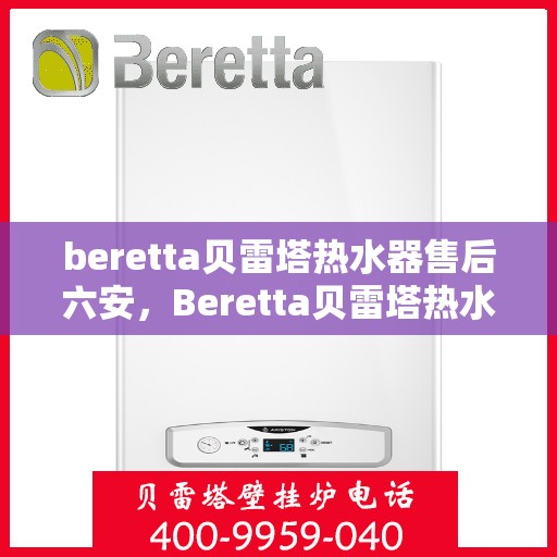 beretta贝雷塔热水器售后六安，Beretta贝雷塔热水器六安专业售后服务
