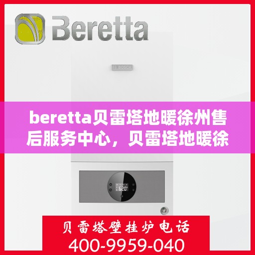 beretta贝雷塔地暖徐州售后服务中心，贝雷塔地暖徐州售后服务中心，专业维修与服务质量保障
