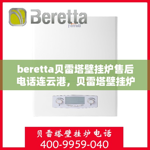 beretta贝雷塔壁挂炉售后电话连云港，贝雷塔壁挂炉连云港售后电话及维修服务指南
