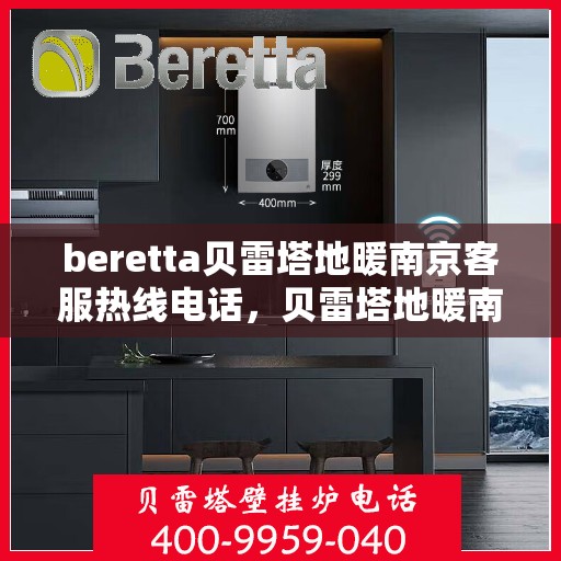 beretta贝雷塔地暖南京客服热线电话，贝雷塔地暖南京客服热线电话详解，一站式服务与温暖连接