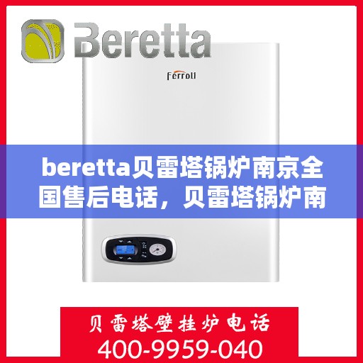 beretta贝雷塔锅炉南京全国售后电话，贝雷塔锅炉南京售后专线，专业维修与电话咨询服务