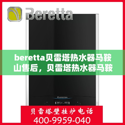 beretta贝雷塔热水器马鞍山售后，贝雷塔热水器马鞍山售后服务中心专业服务解析