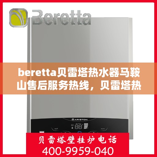 beretta贝雷塔热水器马鞍山售后服务热线，贝雷塔热水器马鞍山售后服务热线，专业团队，贴心服务