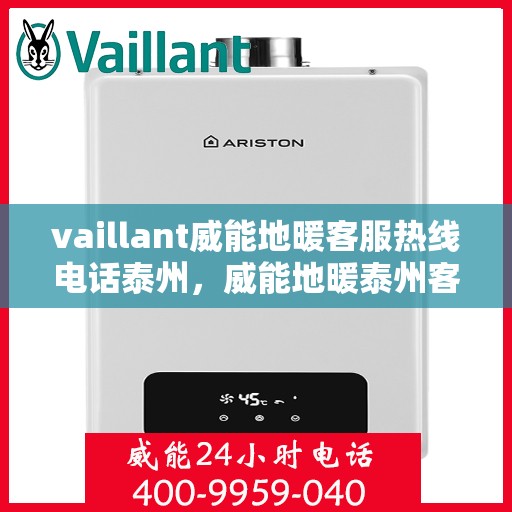 vaillant威能地暖客服热线电话泰州，威能地暖泰州客服热线电话及地暖安装维修指南